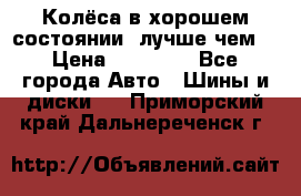 Колёса в хорошем состоянии, лучше чем! › Цена ­ 12 000 - Все города Авто » Шины и диски   . Приморский край,Дальнереченск г.